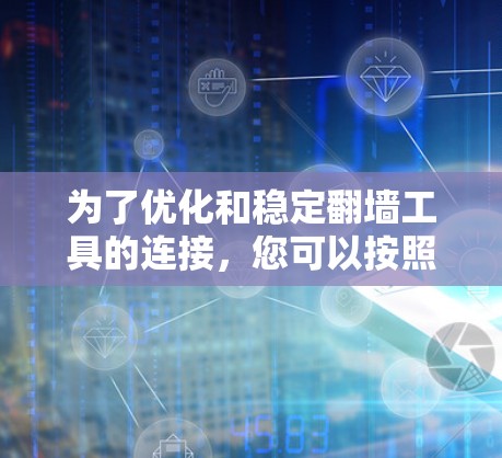 为了优化和稳定翻墙工具的连接,您可以按照以下步骤进行操作和学习 为了优化和稳定翻墙工具的连接,您可以按照以下步骤进行操作和学习