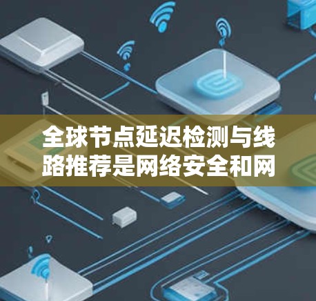 全球节点延迟检测与线路推荐是网络安全和网络优化的重要技术。以下是对相关技术的详细解释和应用 全球节点延迟检测与线路推荐是网络安全和网络优化的重要技术。以下是对相关技术的详细解释和应用