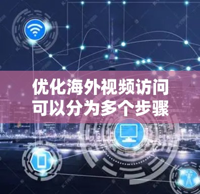 优化海外视频访问可以分为多个步骤,每个步骤都应细致考虑,以确保视频内容能够有效提升用户体验。以下是优化海外视频访问的详细步骤 优化海外视频访问可以分为多个步骤,每个步骤都应细致考虑,以确保视频内容能够有效提升用户体验。以下是优化海外视频访问的详细步骤