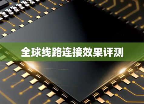 全球线路连接效果评测 全球线路连接效果评测