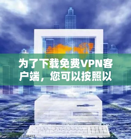 为了下载<strong>免费VPN</strong>客户端，您可以按照以下步骤操作