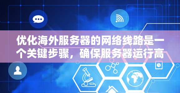 优化海外服务器的网络线路是一个关键步骤,确保服务器运行高效、稳定。以下是一些建议,帮助您优化海外服务器的网络线路 优化海外服务器的网络线路是一个关键步骤,确保服务器运行高效、稳定。以下是一些建议,帮助您优化海外服务器的网络线路