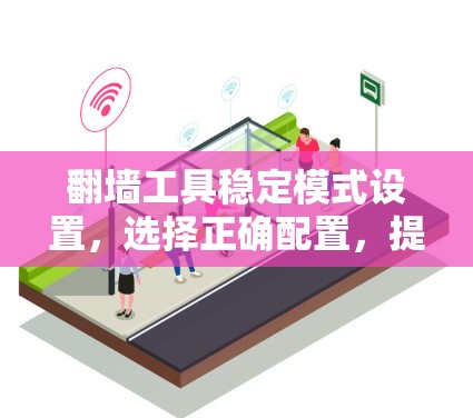 翻墙工具稳定模式设置，选择正确配置，提升通信质量
