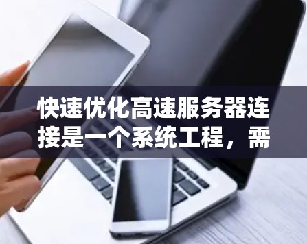 快速优化高速服务器连接是一个系统工程,需要从多个维度入手,逐步提升性能。以下是一个系统化的指南,帮助您实现高效的服务器连接优化 快速优化高速服务器连接是一个系统工程,需要从多个维度入手,逐步提升性能。以下是一个系统化的指南,帮助您实现高效的服务器连接优化