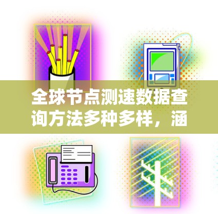 全球节点测速数据查询方法多种多样,涵盖了实时、历史、地图、数据分析等多个方面。以下是对这些方法的详细总结 全球节点测速数据查询方法多种多样,涵盖了实时、历史、地图、数据分析等多个方面。以下是对这些方法的详细总结