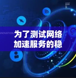 为了测试网络加速服务的稳定性,您可以按照以下步骤进行 为了测试网络加速服务的稳定性,您可以按照以下步骤进行