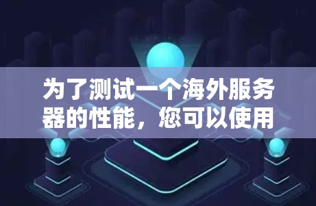 为了测试一个海外服务器的性能，您可以使用以下方法和工具，根据您的具体需求选择合适的工具。以下是一个详细的指南