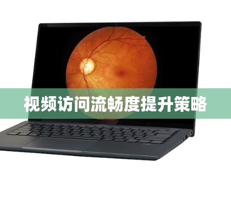视频访问流畅度提升策略 视频访问流畅度提升策略