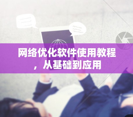 网络优化软件使用教程，从基础到应用