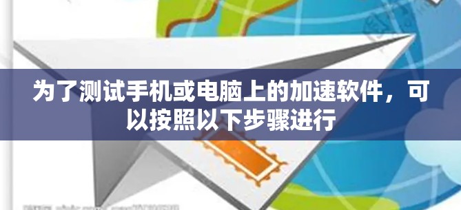为了测试手机或电脑上的加速软件，可以按照以下步骤进行