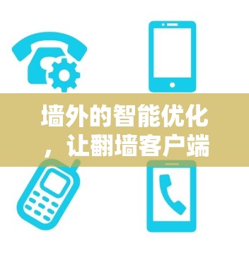 墙外的智能优化,让翻墙客户端更安全可靠 墙外的智能优化,让翻墙客户端更安全可靠