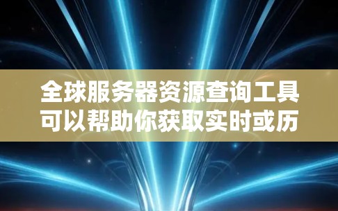 全球服务器资源查询工具可以帮助你获取实时或历史的数据,了解全球服务器的可用性、资源占用、延迟等信息。以下是一些常用的工具和方法,供你选择或开发解决方案 全球服务器资源查询工具可以帮助你获取实时或历史的数据,了解全球服务器的可用性、资源占用、延迟等信息。以下是一些常用的工具和方法,供你选择或开发解决方案