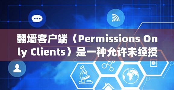 翻墙客户端(Permissions Only Clients)是一种允许未经授权访问外部网络服务的客户端。为了提高翻墙客户端的性能,需要从多个方面进行优化。以下是一些有效的性能优化方法