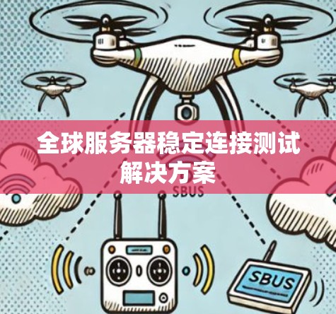 全球服务器稳定连接测试解决方案 全球服务器稳定连接测试解决方案