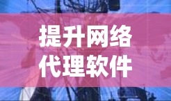 提升网络代理软件下载速度是一个系统性的问题,涉及多个方面。以下是一步步的解决方案 提升网络代理软件下载速度是一个系统性的问题,涉及多个方面。以下是一步步的解决方案