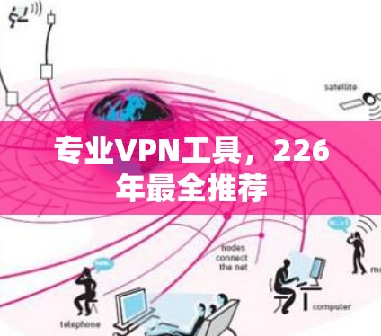 专业VPN工具,226年最全推荐 专业VPN工具,226年最全推荐