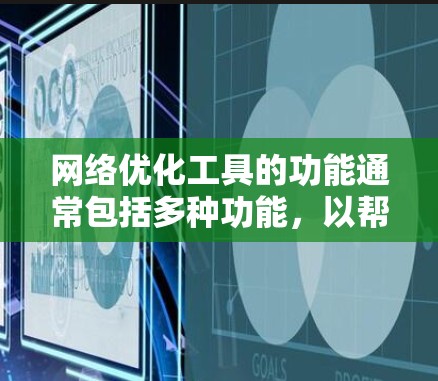 网络优化工具的功能通常包括多种功能,以帮助用户优化网站、服务器、流量等。以下是一个网络优化工具的功能介绍,涵盖了主要的功能和用途 网络优化工具的功能通常包括多种功能,以帮助用户优化网站、服务器、流量等。以下是一个网络优化工具的功能介绍,涵盖了主要的功能和用途