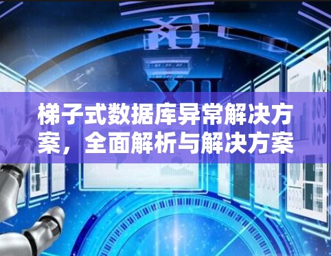 <strong>梯子</strong>式数据库异常解决方案，全面解析与解决方案设计