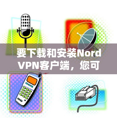 要下载和安装NordVPN客户端,您可以按照以下步骤操作 要下载和安装NordVPN客户端,您可以按照以下步骤操作