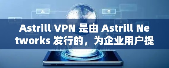 Astrill VPN 是由 Astrill Networks 发行的,为企业用户提供 VPN 服务。以下是 Astrill VPN 的使用步骤 Astrill VPN 是由 Astrill Networks 发行的,为企业用户提供 VPN 服务。以下是 Astrill VPN 的使用步骤