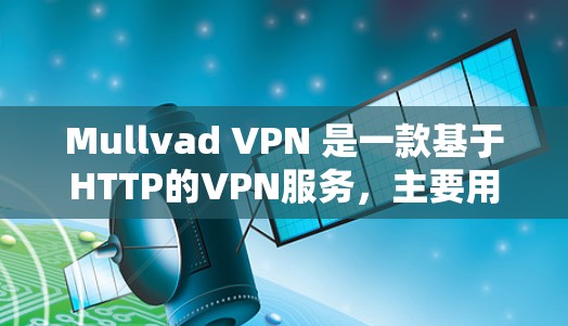 Mullvad VPN 是一款基于HTTP的VPN服务,主要用于在Web服务器之间建立VPN连接。以下是逐步的配置方法 Mullvad VPN 是一款基于HTTP的VPN服务,主要用于在Web服务器之间建立VPN连接。以下是逐步的配置方法