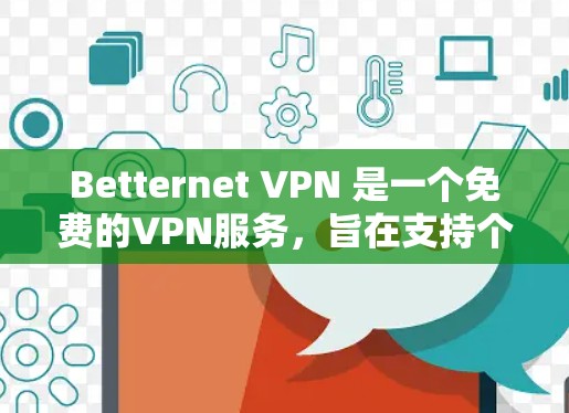 Betternet VPN 是一个免费的VPN服务,旨在支持个人用户或企业用户进行VPN访问。下面是为用户下载和使用Betternet VPN 的步骤指南