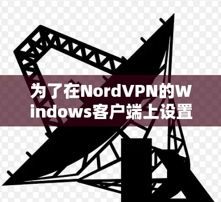 为了在NordVPN的Windows客户端上设置连接,您可以按照以下步骤操作 为了在NordVPN的Windows客户端上设置连接,您可以按照以下步骤操作