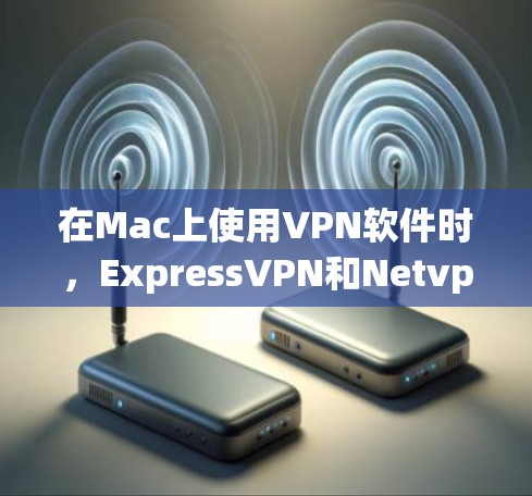 在Mac上使用VPN软件时,ExpressVPN和Netvpspace是两个非常受欢迎的选择,尤其是苹果用户。以下是一个详细的指南,帮助您在Mac上轻松使用ExpressVPN和Netvpspace 在Mac上使用VPN软件时,ExpressVPN和Netvpspace是两个非常受欢迎的选择,尤其是苹果用户。以下是一个详细的指南,帮助您在Mac上轻松使用ExpressVPN和Netvpspace