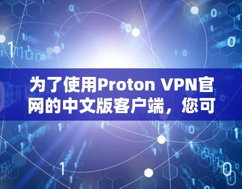 为了使用Proton VPN官网的中文版客户端,您可以按照以下步骤进行 为了使用Proton VPN官网的中文版客户端,您可以按照以下步骤进行