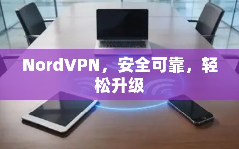 NordVPN,安全可靠,轻松升级 NordVPN,安全可靠,轻松升级
