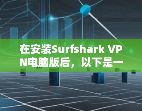在安装Surfshark VPN电脑版后,以下是一步一步的使用指南,帮助你轻松配置和使用该 VPN 服务