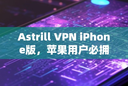 Astrill VPN iPhone版，苹果用户必拥的VPN神器