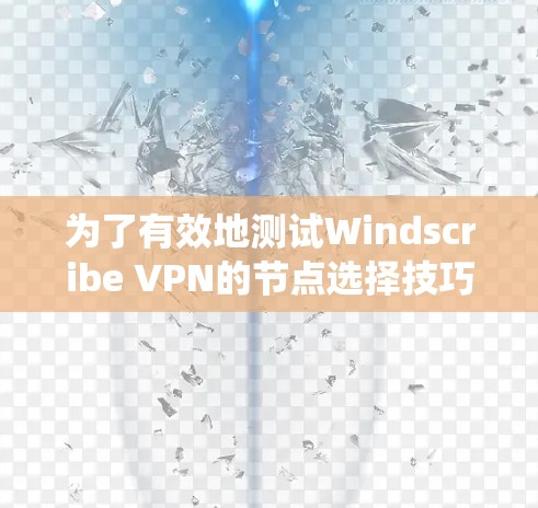 为了有效地测试Windscribe VPN的节点选择技巧，以下是一个系统化的指南，帮助您优化VPN网络测试
