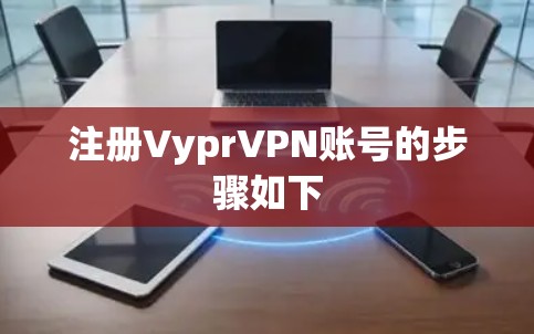注册VyprVPN账号的步骤如下 注册VyprVPN账号的步骤如下