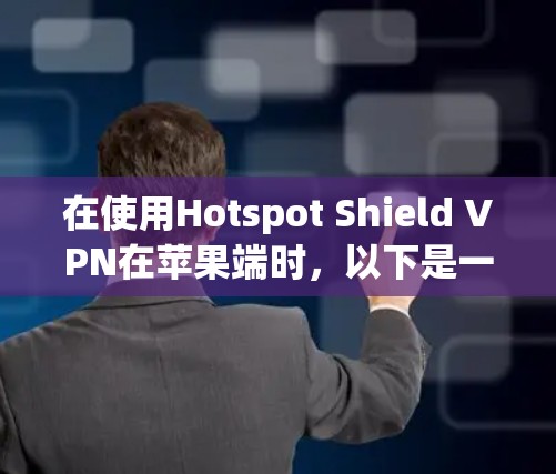 在使用Hotspot Shield VPN在苹果端时,以下是一些关键步骤和信息