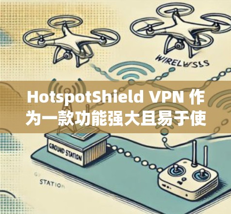 HotspotShield VPN 作为一款功能强大且易于使用的VPN服务，其性能表现受到多个因素的影响。以下是对其性能的详细分析和总结