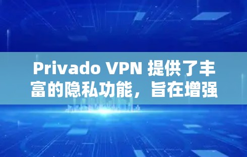 Privado VPN 提供了丰富的隐私功能，旨在增强数据访问和设备保护。以下是这些功能的详细总结及考虑因素