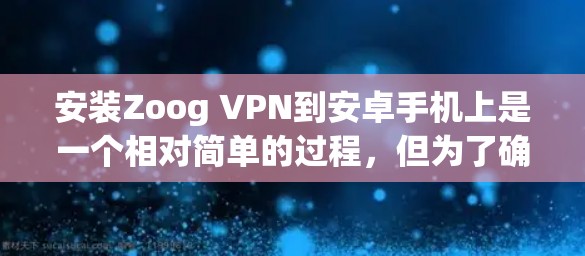 安装Zoog VPN到安卓手机上是一个相对简单的过程,但为了确保安全,以下是一步步的指南