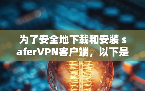 为了安全地下载和安装 saferVPN客户端，以下是一个清晰的步骤指南