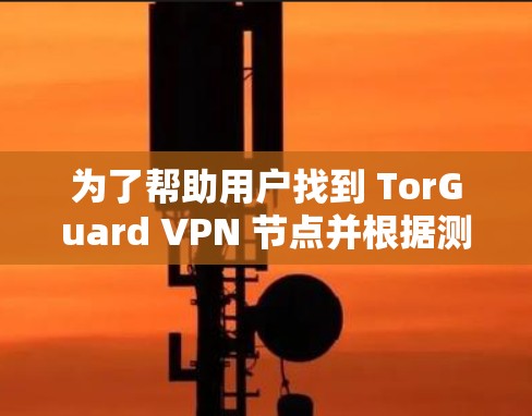 为了帮助用户找到 TorGuard VPN 节点并根据测速和配置进行推荐，以下是一个详细的总结