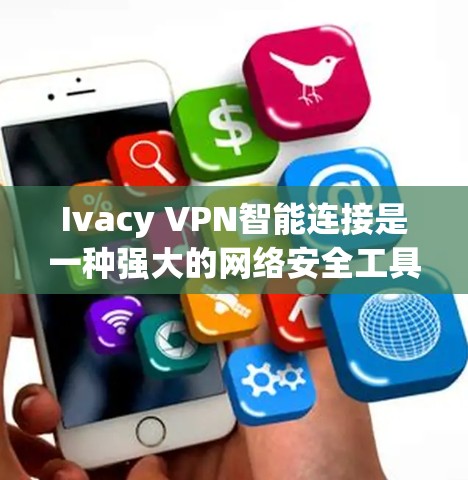 Ivacy VPN智能连接是一种强大的网络安全工具，适合长期用户和频繁使用安全措施的人。它整合了端到端加密、流量监控、访问控制和智能策略管理，提供全面的安全防护。以下是使用该工具的详细步骤