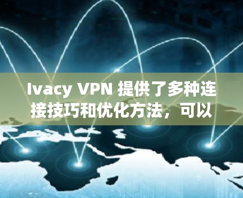 Ivacy VPN 提供了多种连接技巧和优化方法，可以帮助你提升速度并确保连接的稳定性和安全性。以下是对 Ivacy VPN 连接技巧和优化方法的详细分享