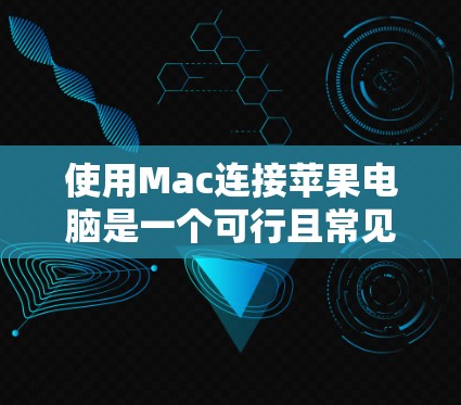 使用Mac连接苹果电脑是一个可行且常见的操作，具体步骤如下