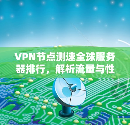 VPN节点测速全球服务器排行，解析流量与性能的关键因素