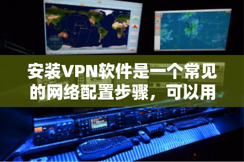 安装VPN软件是一个常见的网络配置步骤,可以用来访问外部网络资源。以下是一些详细的步骤和注意事项,帮助你顺利安装和使用VPN软件