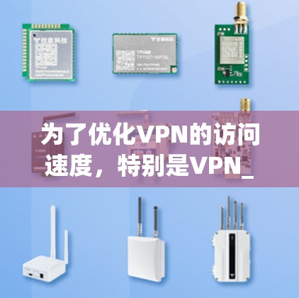 为了优化VPN的访问速度，特别是VPN_ac的服务，可以按照以下步骤进行操作和配置