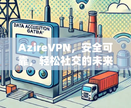 AzireVPN，安全可靠，轻松社交的未来