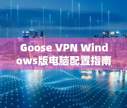 Goose VPN Windows版电脑配置指南