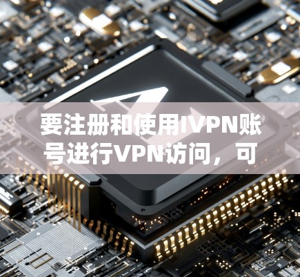 要注册和使用IVPN账号进行VPN访问,可以按照以下步骤进行