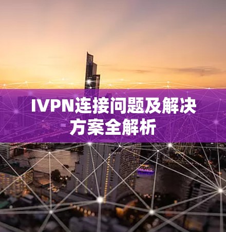 IVPN连接问题及解决方案全解析